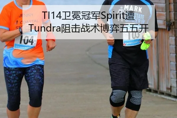 TI14卫冕冠军Spirit遭Tundra阻击战术博弈五五开